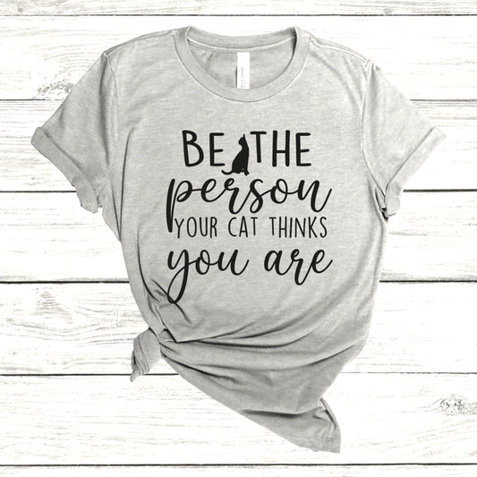 Gift Shirt for Cat Owner, Be The Person Your Cat Thinks You Are Shirt, Cat Lover, Cat Shirts, Funny Cat Shirt, Cat Gift, Cat Owner Shirts