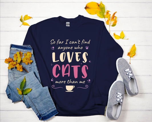 Funny Sweatshirt for Cat Lovers,Gift for Cat Lover,Cat Dad Mom Lover Sweatshirt, So Far I Can't Find Anyone Who Loves Cats More than Me