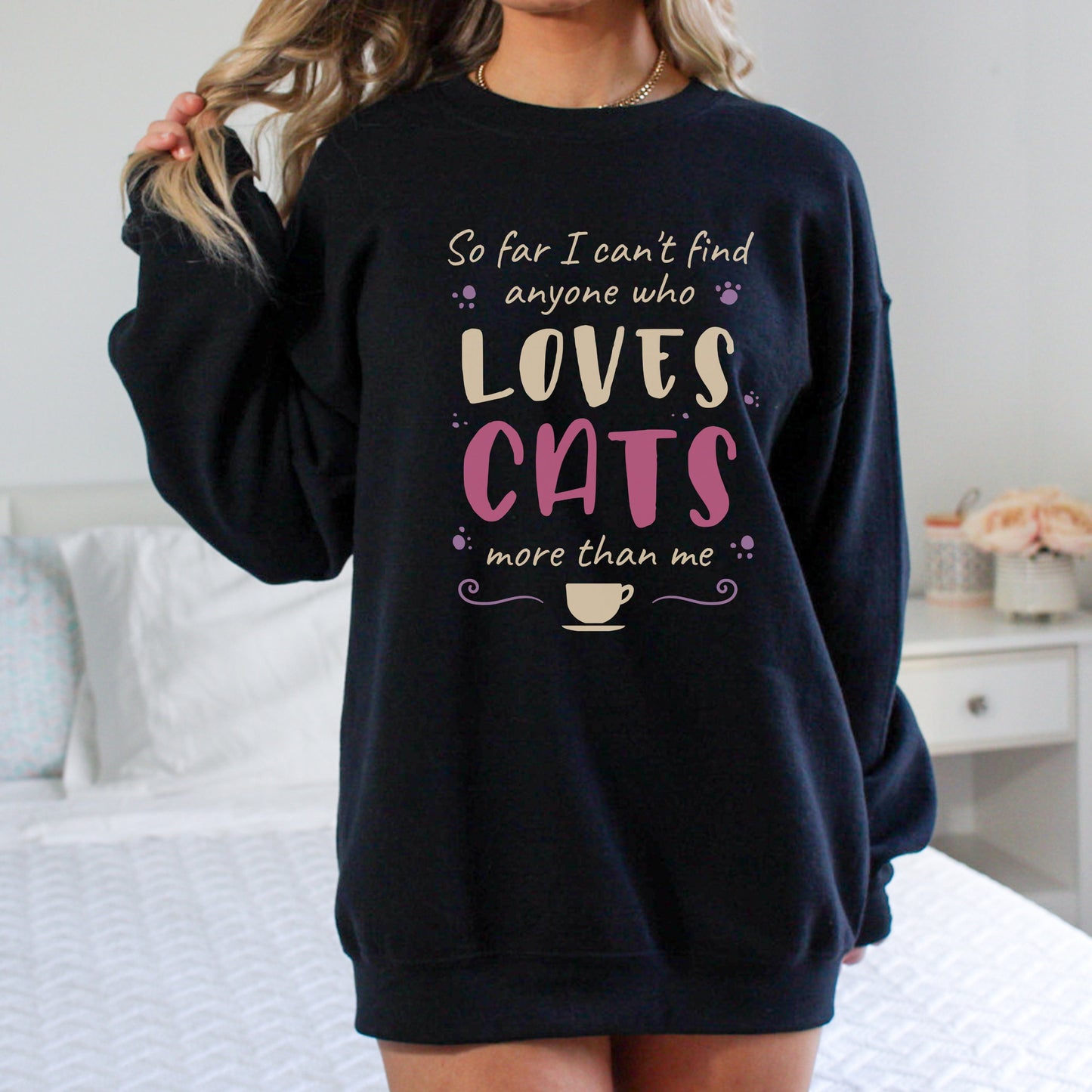 Funny Sweatshirt for Cat Lovers,Gift for Cat Lover,Cat Dad Mom Lover Sweatshirt, So Far I Can't Find Anyone Who Loves Cats More than Me