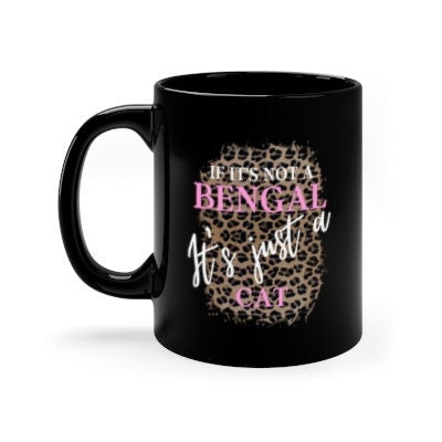 If It's Not a Bengal It's Just a Cat, Cat Mom Gift, Gift for Bengal Cat Lover, Bengal Cat Gift, 11oz Black Mug